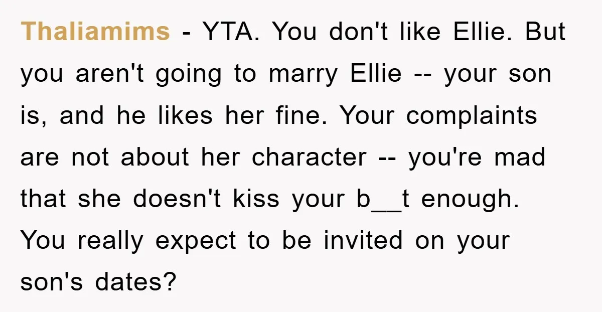Thaliamims - YTA. You don't like Ellie. But you aren't going to marry Ellie -- your son is, and he likes her fine. Your complaints are not about her character...