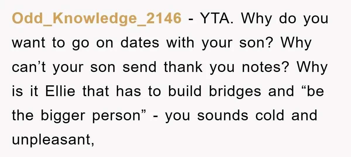 Odd_Knowledge_2146 - YTA. Why do you want to go on dates with your son? Why can’t your son send thank you notes? Why is it Ellie that has to build...