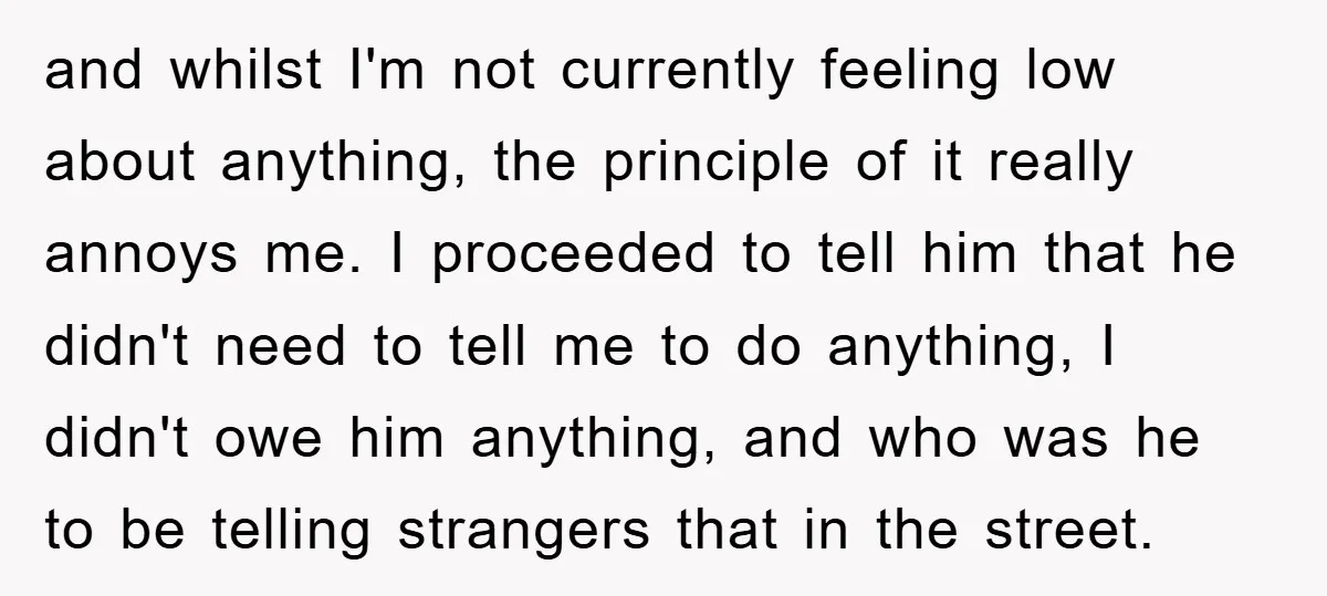 and whilst I'm not currently feeling low about anything, the principle of it really annoys me. I proceeded to tell him that he didn't need to tell me to do...