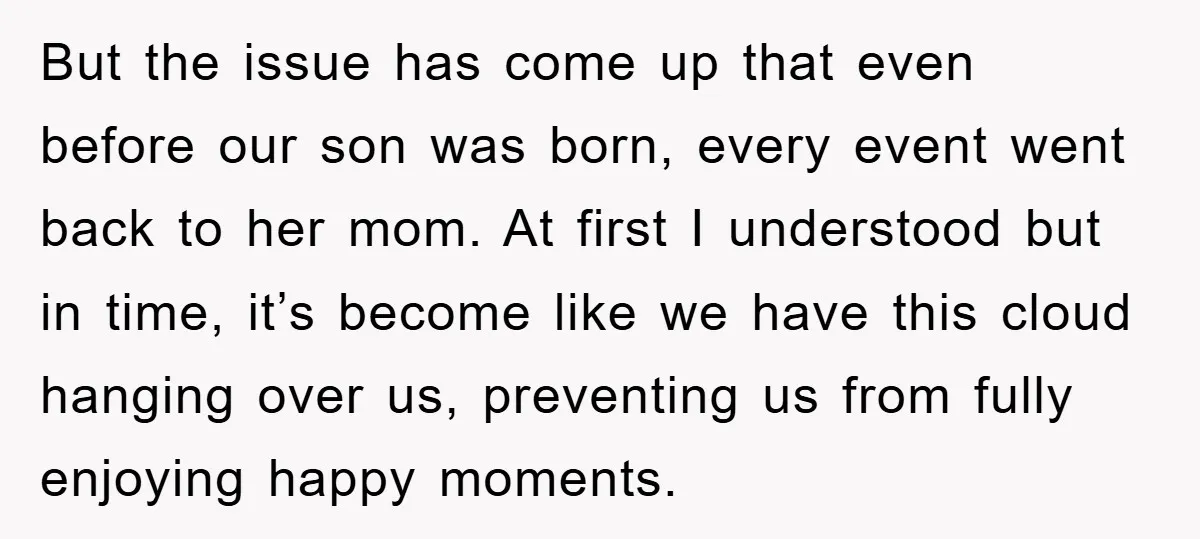 But the issue has come up that even before our son was born, every event went back to her mom. At first I understood but in time, it’s become like...