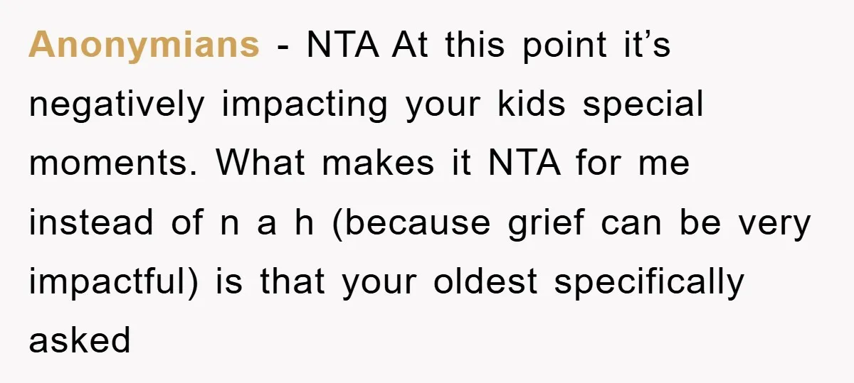 Anonymians − NTA At this point it’s negatively impacting your kids special moments. What makes it NTA for me instead of n a h (because grief can be very impactful)...