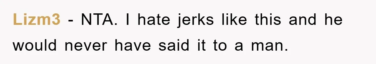 Lizm3 − NTA. I hate jerks like this and he would never have said it to a man.