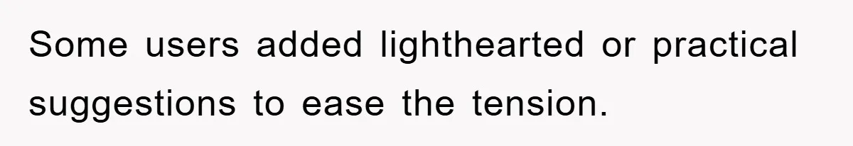 Some users added lighthearted or practical suggestions to ease the tension.
