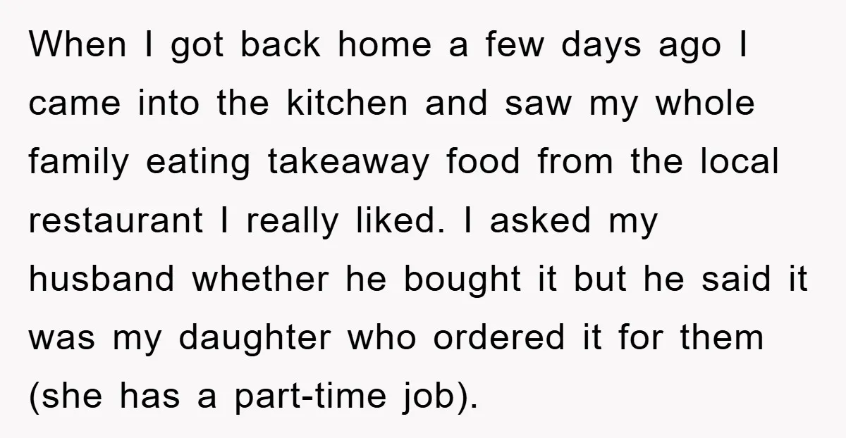 When I got back home a few days ago I came into the kitchen and saw my whole family eating takeaway food from the local restaurant I really liked. I...