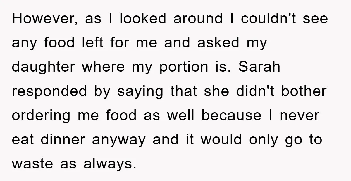 However, as I looked around I couldn't see any food left for me and asked my daughter where my portion is. Sarah responded by saying that she didn't bother ordering...