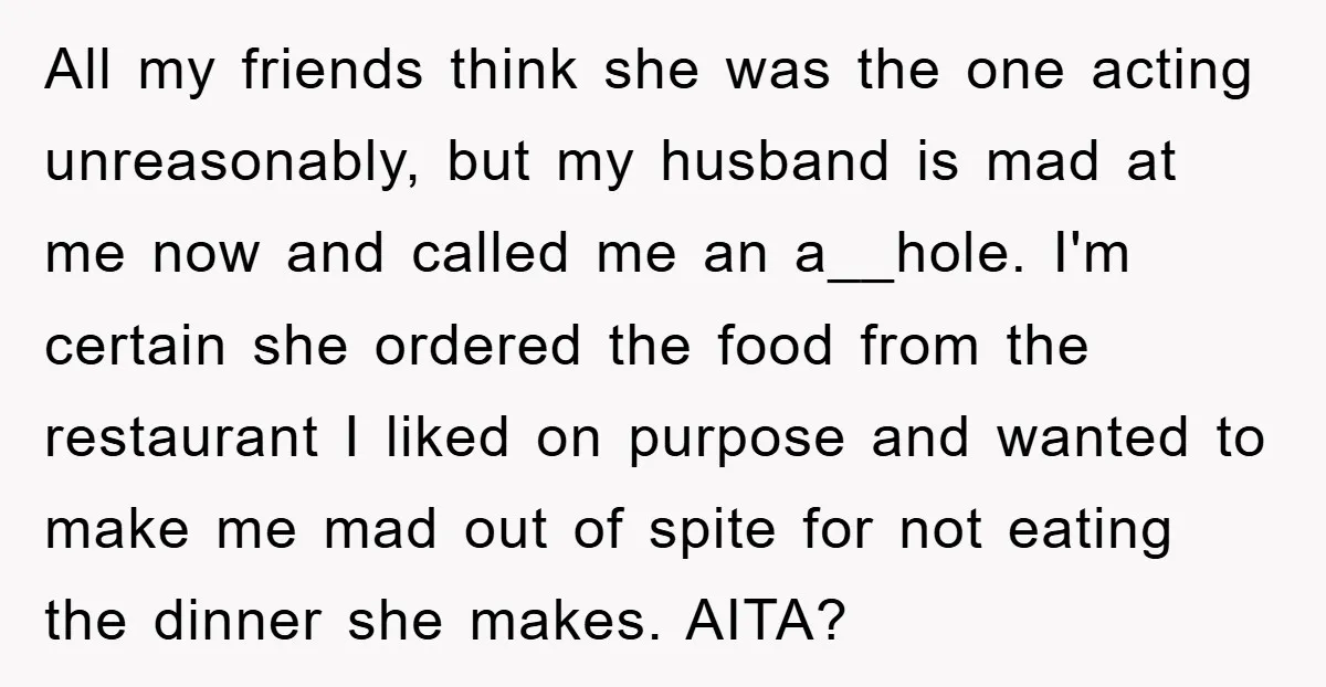All my friends think she was the one acting unreasonably, but my husband is mad at me now and called me an a__hole. I'm certain she ordered the food from...