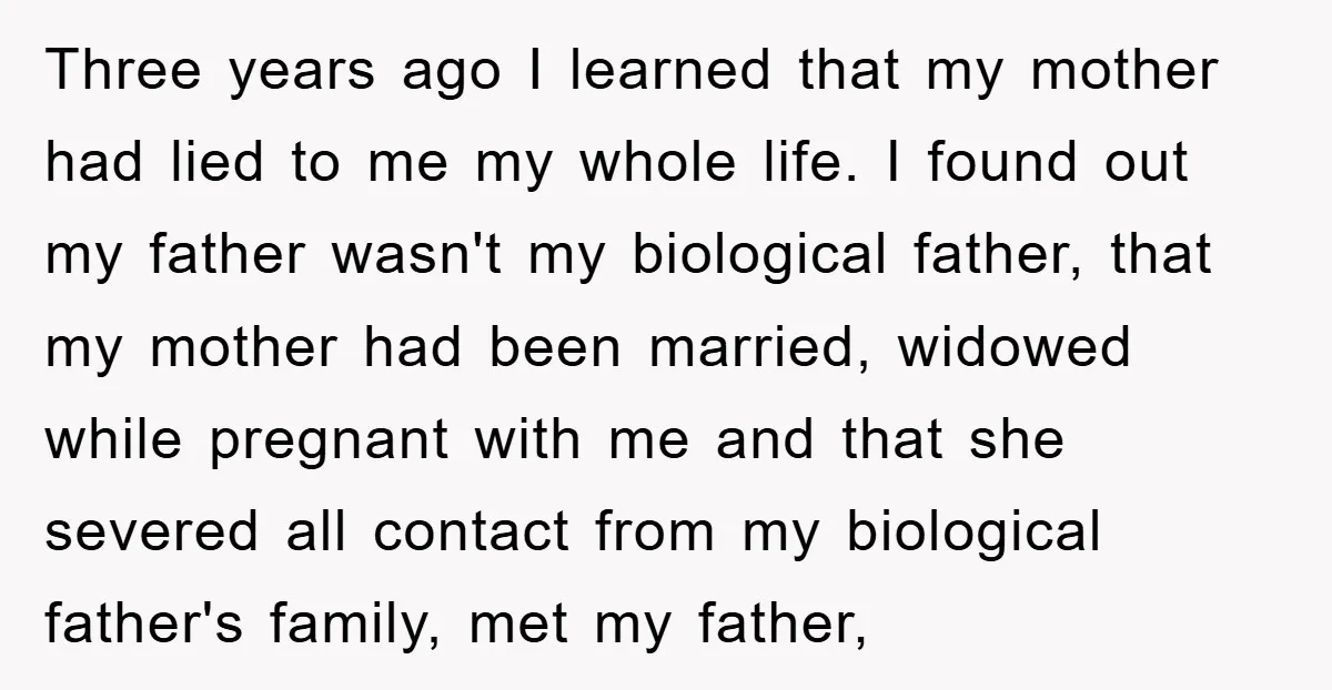 Three years ago I learned that my mother had lied to me my whole life. I found out my father wasn't my biological father, that my mother had been married,...