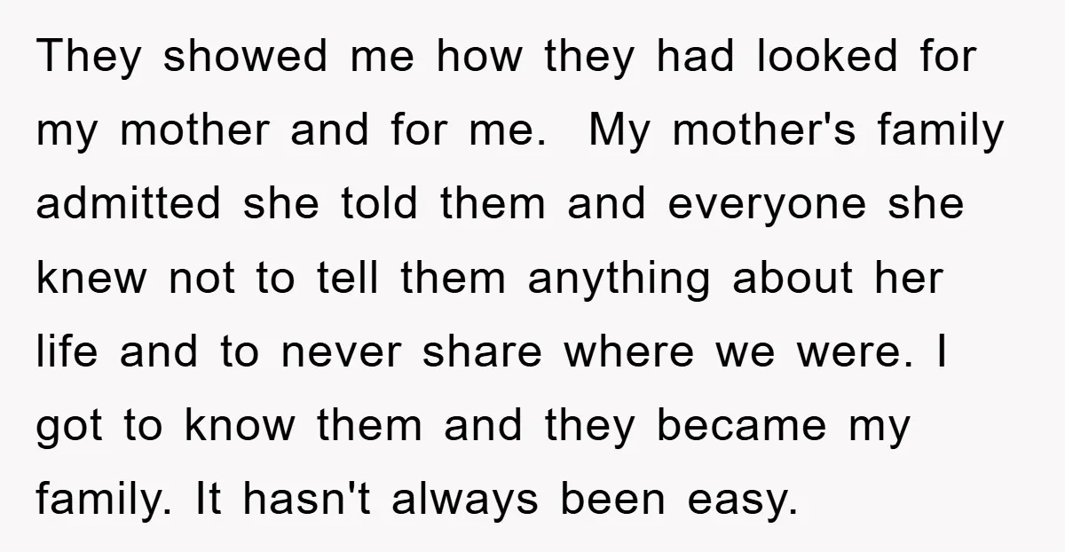 They showed me how they had looked for my mother and for me. My mother's family admitted she told them and everyone she knew not to tell them anything about...