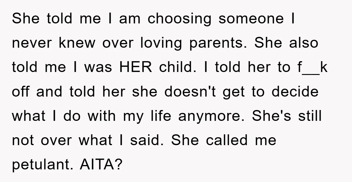 She told me I am choosing someone I never knew over loving parents. She also told me I was HER child. I told her to f__k off and told her...