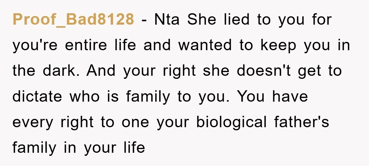 Proof_Bad8128 - Nta She lied to you for you're entire life and wanted to keep you in the dark. And your right she doesn't get to dictate who is family...