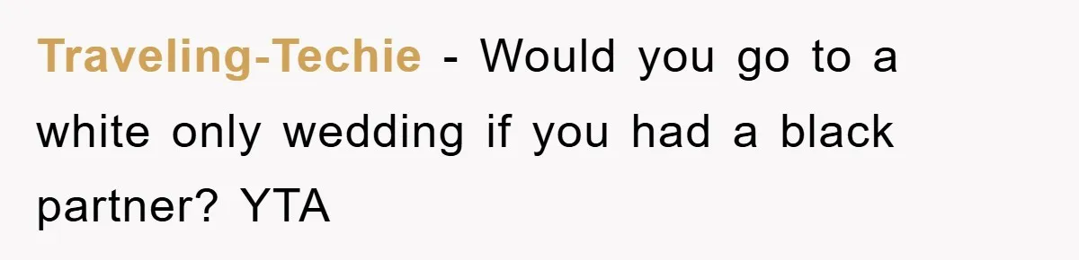 Traveling-Techie − Would you go to a white only wedding if you had a black partner? YTA