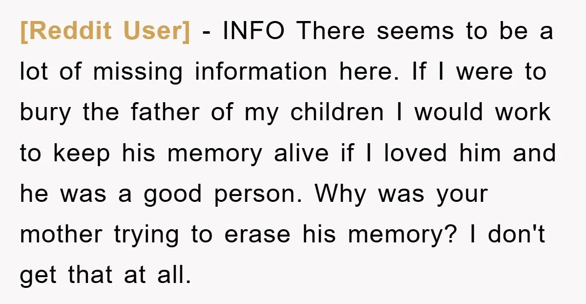 [Reddit User] - INFO There seems to be a lot of missing information here. If I were to bury the father of my children I would work to keep his...