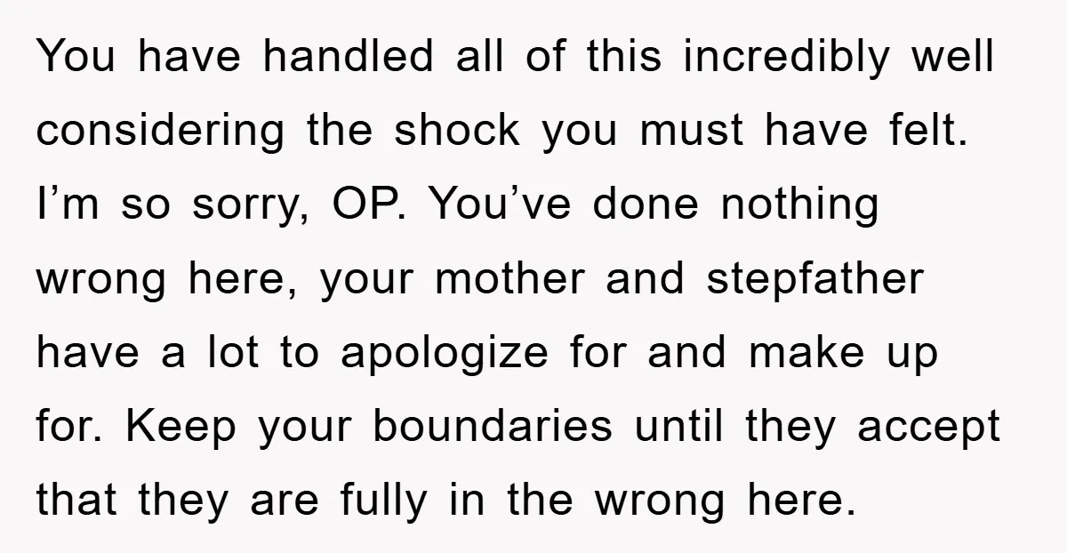 You have handled all of this incredibly well considering the shock you must have felt. I’m so sorry, OP. You’ve done nothing wrong here, your mother and stepfather have a...