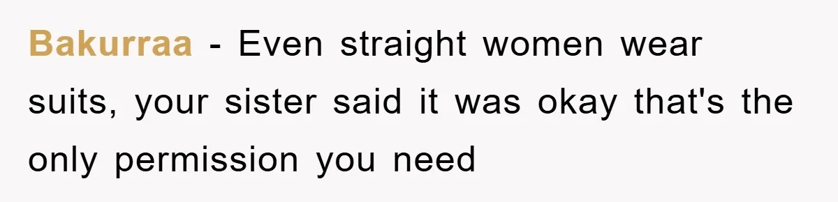 Bakurraa − Even straight women wear suits, your sister said it was okay that's the only permission you need