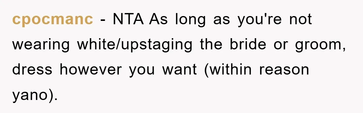 cpocmanc − NTA As long as you're not wearing white/upstaging the bride or groom, dress however you want (within reason yano).