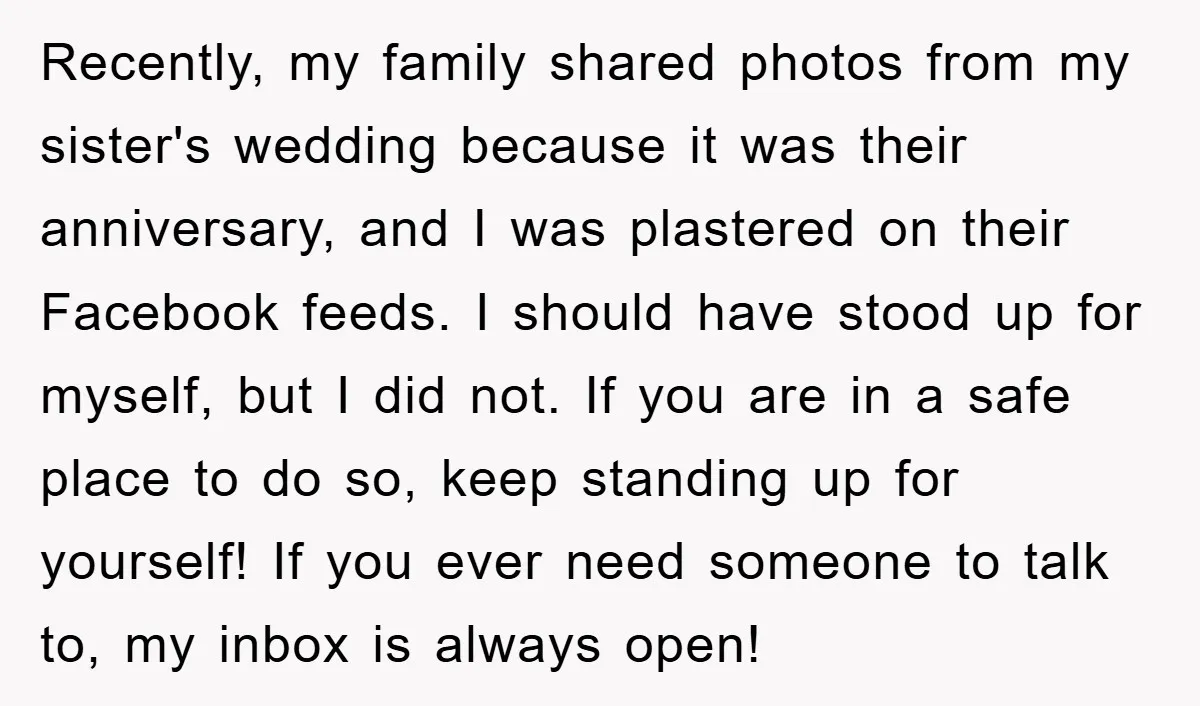 Recently, my family shared photos from my sister's wedding because it was their anniversary, and I was plastered on their Facebook feeds. I should have stood up for myself, but...