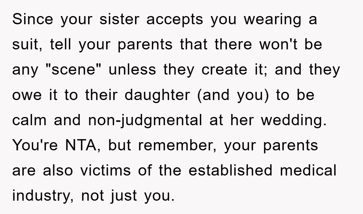 Since your sister accepts you wearing a suit, tell your parents that there won't be any "scene" unless they create it; and they owe it to their daughter (and you)...