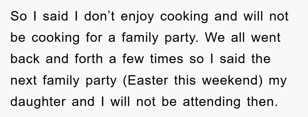 So I said I don’t enjoy cooking and will not be cooking for a family party. We all went back and forth a few times so I said the next...