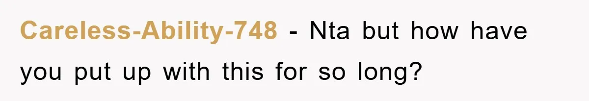 Careless-Ability-748 − Nta but how have you put up with this for so long?