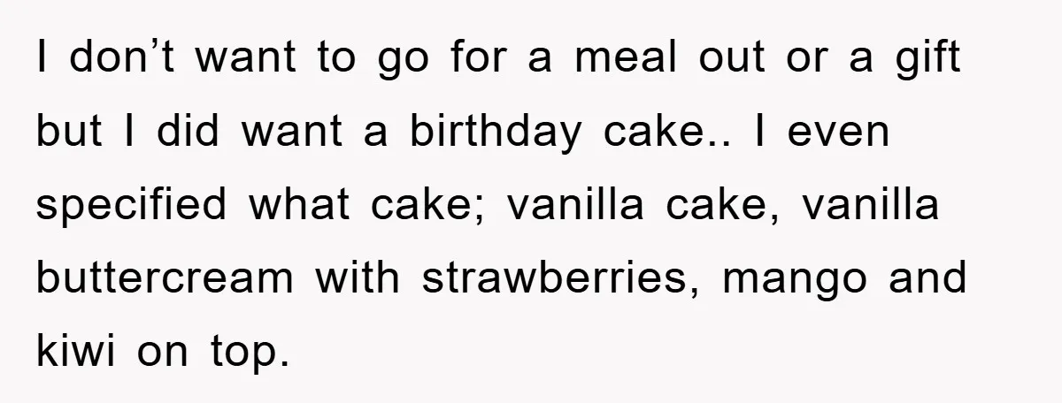 I don’t want to go for a meal out or a gift but I did want a birthday cake.. I even specified what cake; vanilla cake, vanilla buttercream with strawberries,...