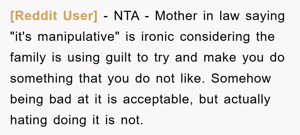 [Reddit User] − NTA - Mother in law saying "it's manipulative" is ironic considering the family is using guilt to try and make you do something that you do not...