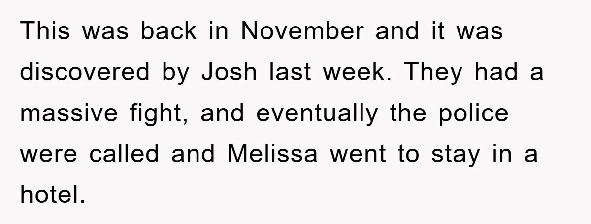 This was back in November and it was discovered by Josh last week. They had a massive fight, and eventually the police were called and Melissa went to stay in...