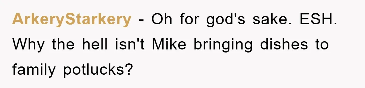 ArkeryStarkery − Oh for god's sake. ESH. Why the hell isn't Mike bringing dishes to family potlucks?