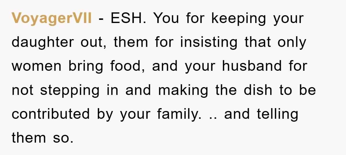 VoyagerVII − ESH. You for keeping your daughter out, them for insisting that only women bring food, and your husband for not stepping in and making the dish to be...