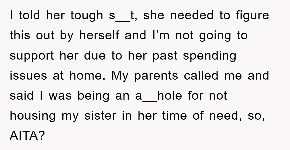I told her tough s__t, she needed to figure this out by herself and I’m not going to support her due to her past spending issues at home. My parents...