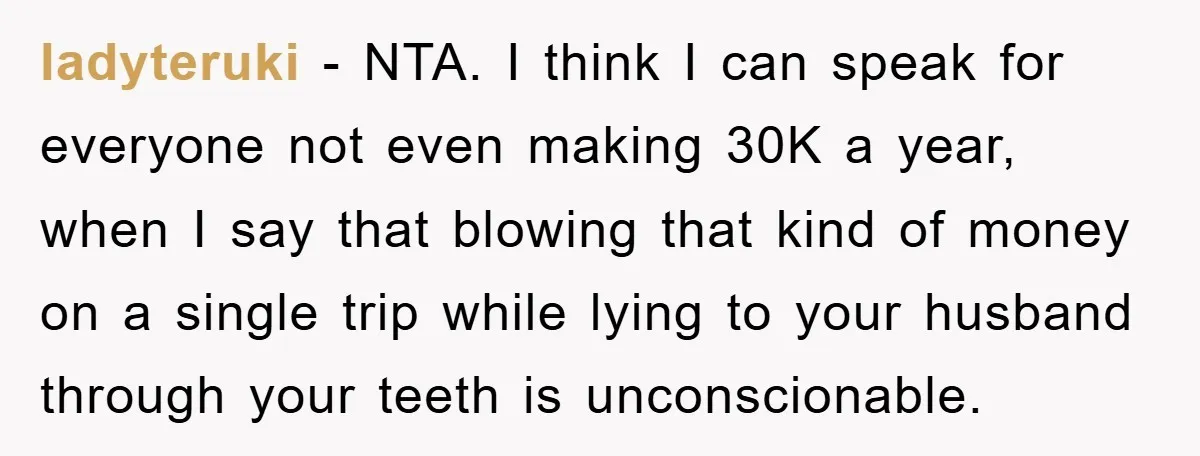 ladyteruki - NTA. I think I can speak for everyone not even making 30K a year, when I say that blowing that kind of money on a single trip while...