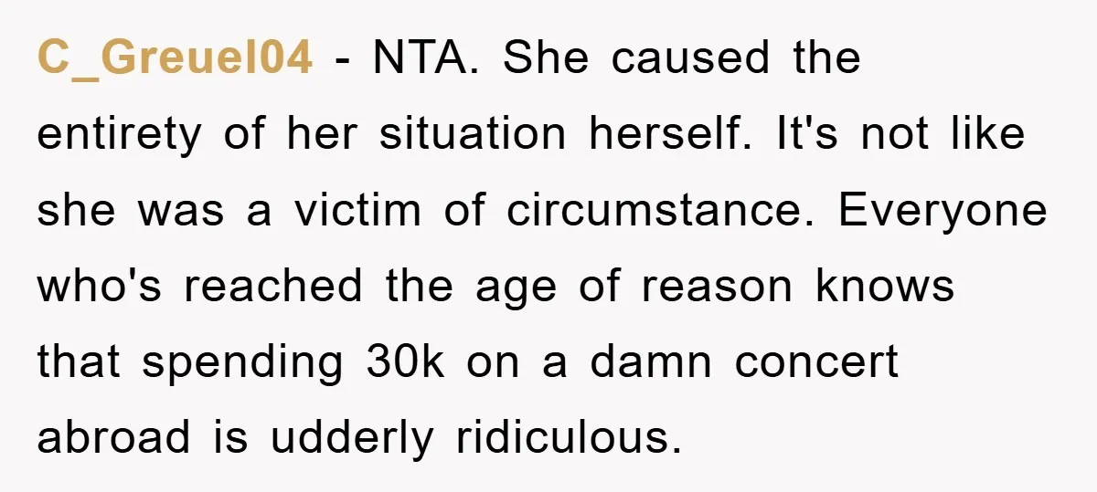 C_Greuel04 - NTA. She caused the entirety of her situation herself. It's not like she was a victim of circumstance. Everyone who's reached the age of reason knows that spending...
