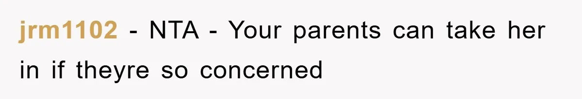 jrm1102 - NTA - Your parents can take her in if theyre so concerned