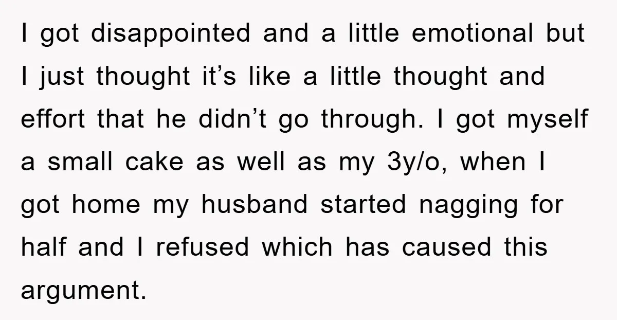 I got disappointed and a little emotional but I just thought it’s like a little thought and effort that he didn’t go through. I got myself a small cake as...