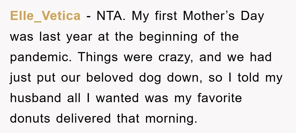 Elle_Vetica − NTA. My first Mother’s Day was last year at the beginning of the pandemic. Things were crazy, and we had just put our beloved dog down, so I...