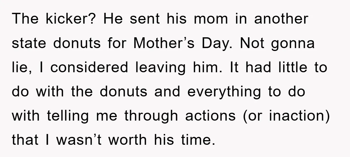 The kicker? He sent his mom in another state donuts for Mother’s Day. Not gonna lie, I considered leaving him. It had little to do with the donuts and everything...