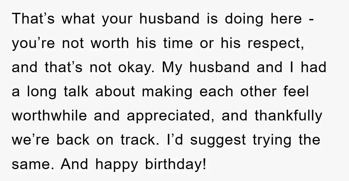That’s what your husband is doing here - you’re not worth his time or his respect, and that’s not okay. My husband and I had a long talk about making...