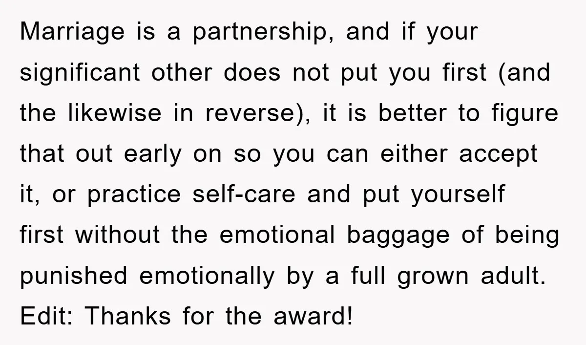 Marriage is a partnership, and if your significant other does not put you first (and the likewise in reverse), it is better to figure that out early on so you...