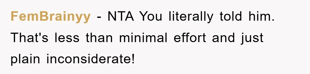 FemBrainyy − NTA You literally told him. That's less than minimal effort and just plain inconsiderate!