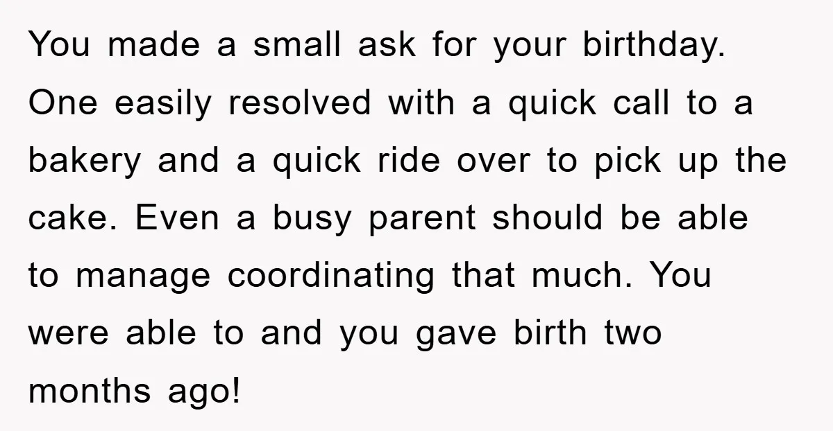 You made a small ask for your birthday. One easily resolved with a quick call to a bakery and a quick ride over to pick up the cake. Even a...
