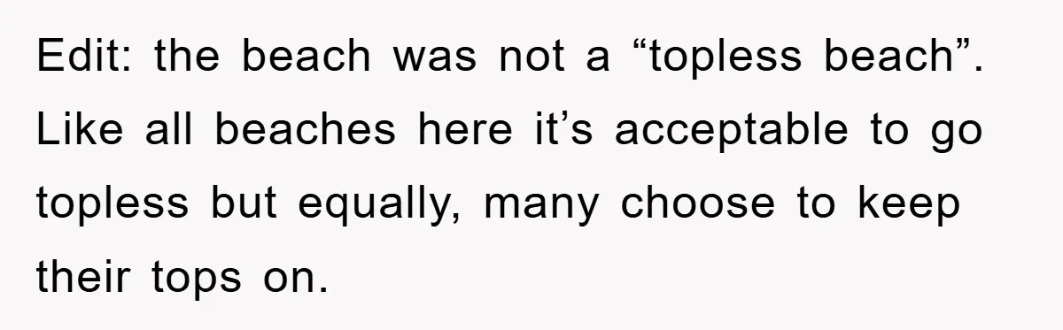 Edit: the beach was not a “topless beach”. Like all beaches here it’s acceptable to go topless but equally, many choose to keep their tops on.