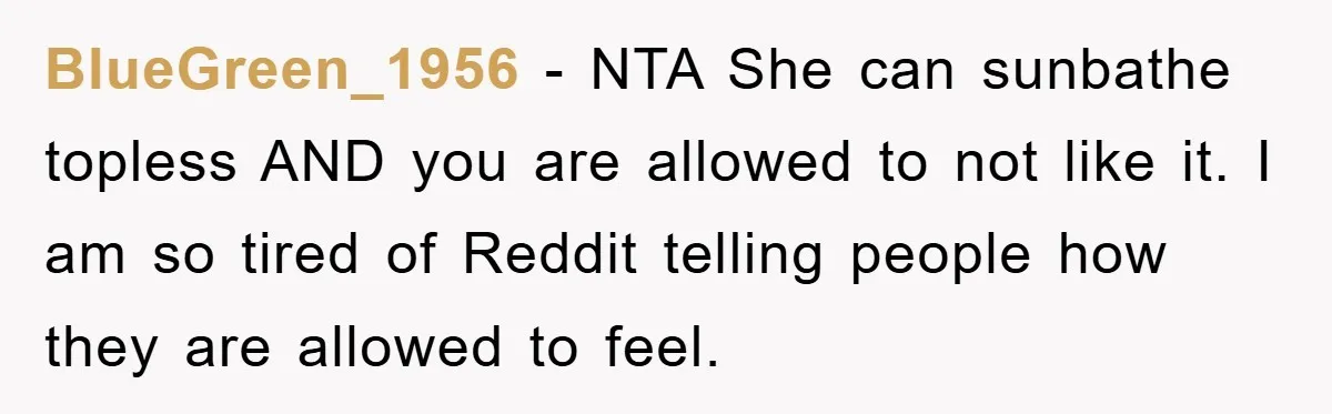 BlueGreen_1956 − NTA She can sunbathe topless AND you are allowed to not like it. I am so tired of Reddit telling people how they are allowed to feel.