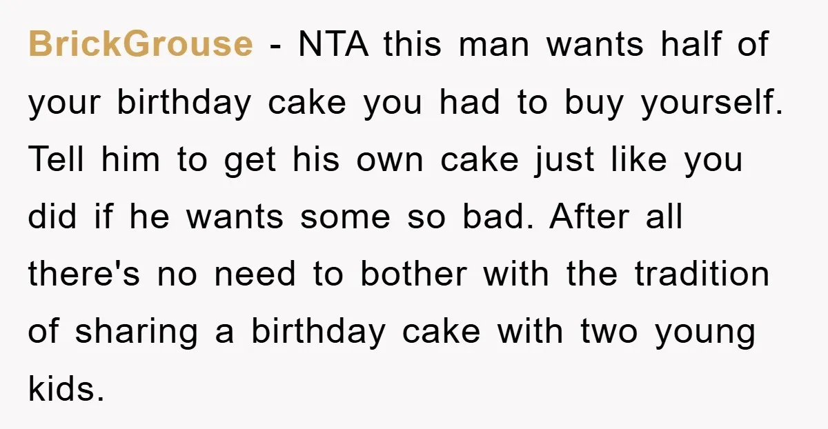 BrickGrouse − NTA this man wants half of your birthday cake you had to buy yourself. Tell him to get his own cake just like you did if he wants...