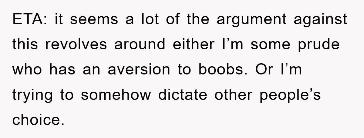 ETA: it seems a lot of the argument against this revolves around either I’m some prude who has an aversion to boobs. Or I’m trying to somehow dictate other people’s...