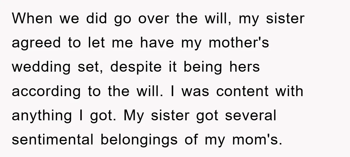 When we did go over the will, my sister agreed to let me have my mother's wedding set, despite it being hers according to the will. I was content with...