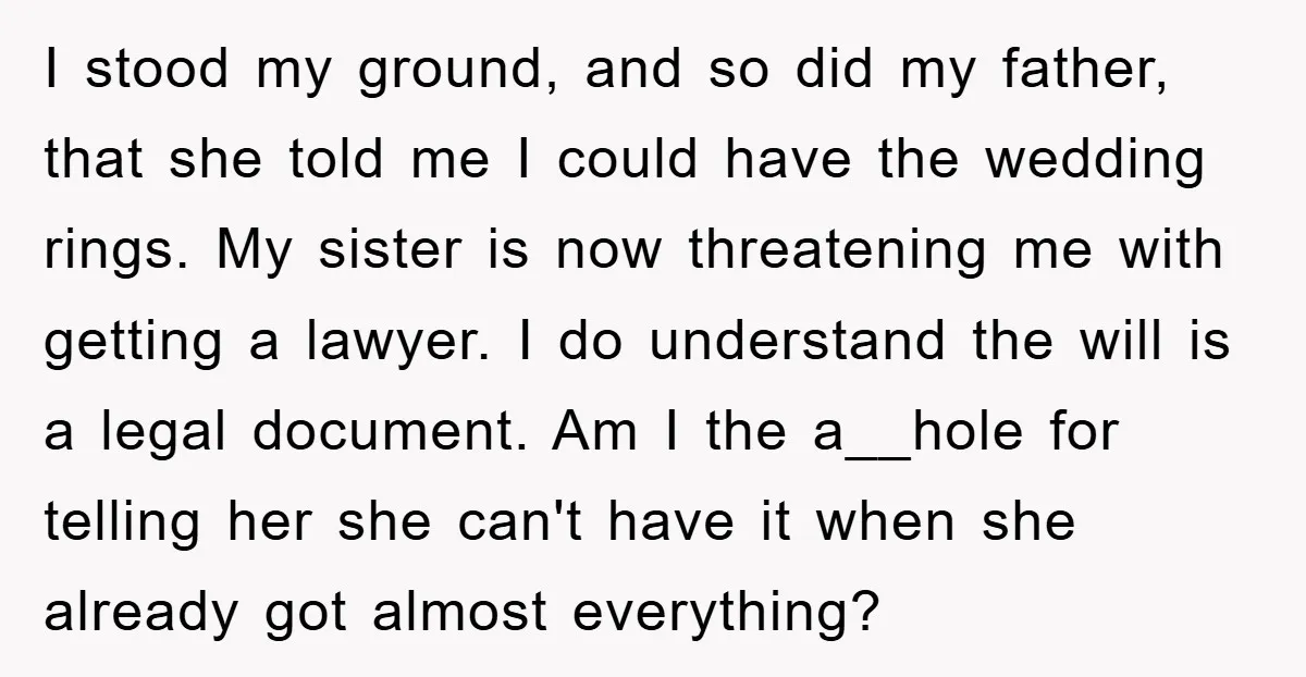 I stood my ground, and so did my father, that she told me I could have the wedding rings. My sister is now threatening me with getting a lawyer. I...