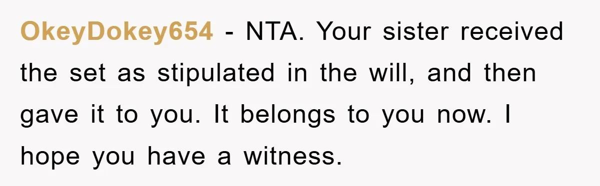 OkeyDokey654 − NTA. Your sister received the set as stipulated in the will, and then gave it to you. It belongs to you now. I hope you have a witness.