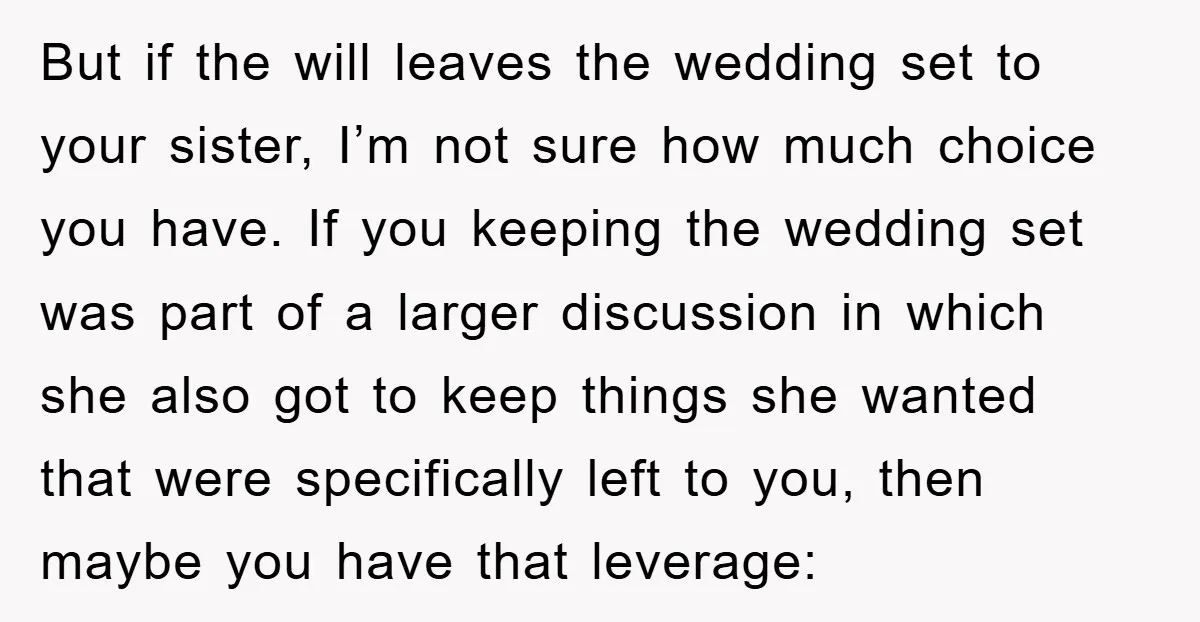 But if the will leaves the wedding set to your sister, I’m not sure how much choice you have. If you keeping the wedding set was part of a larger...