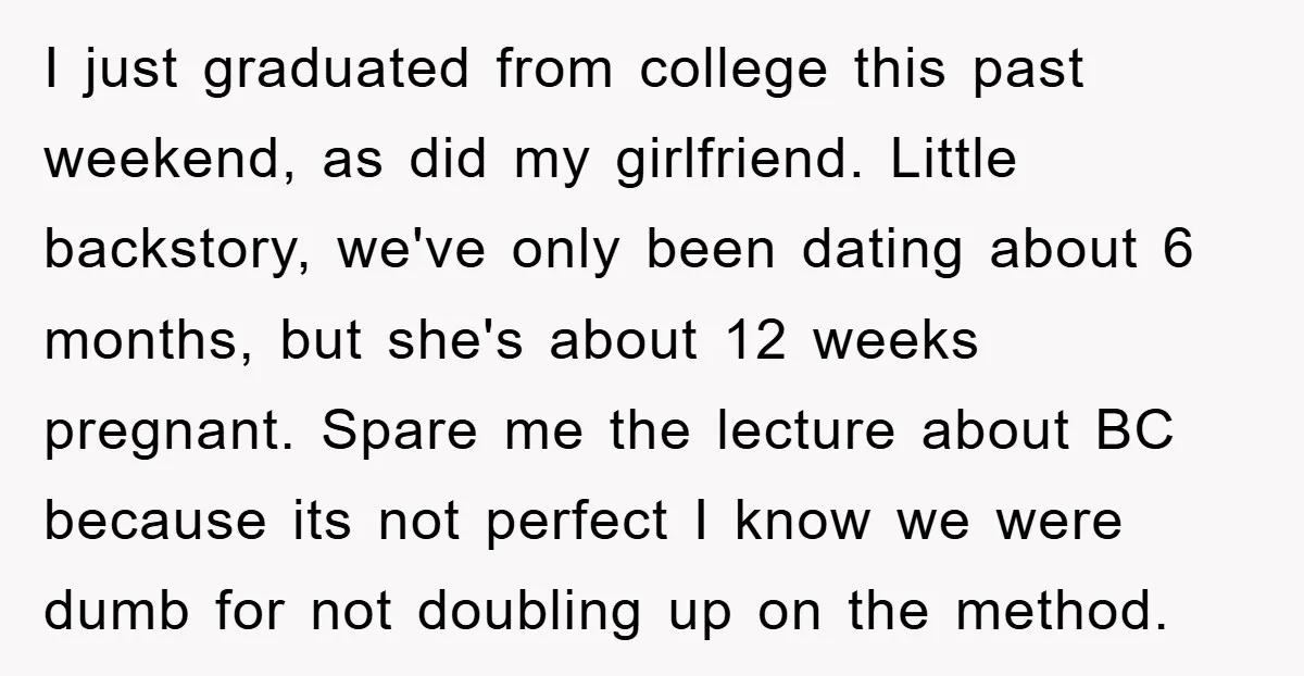 I just graduated from college this past weekend, as did my girlfriend. Little backstory, we've only been dating about 6 months, but she's about 12 weeks pregnant. Spare me the...