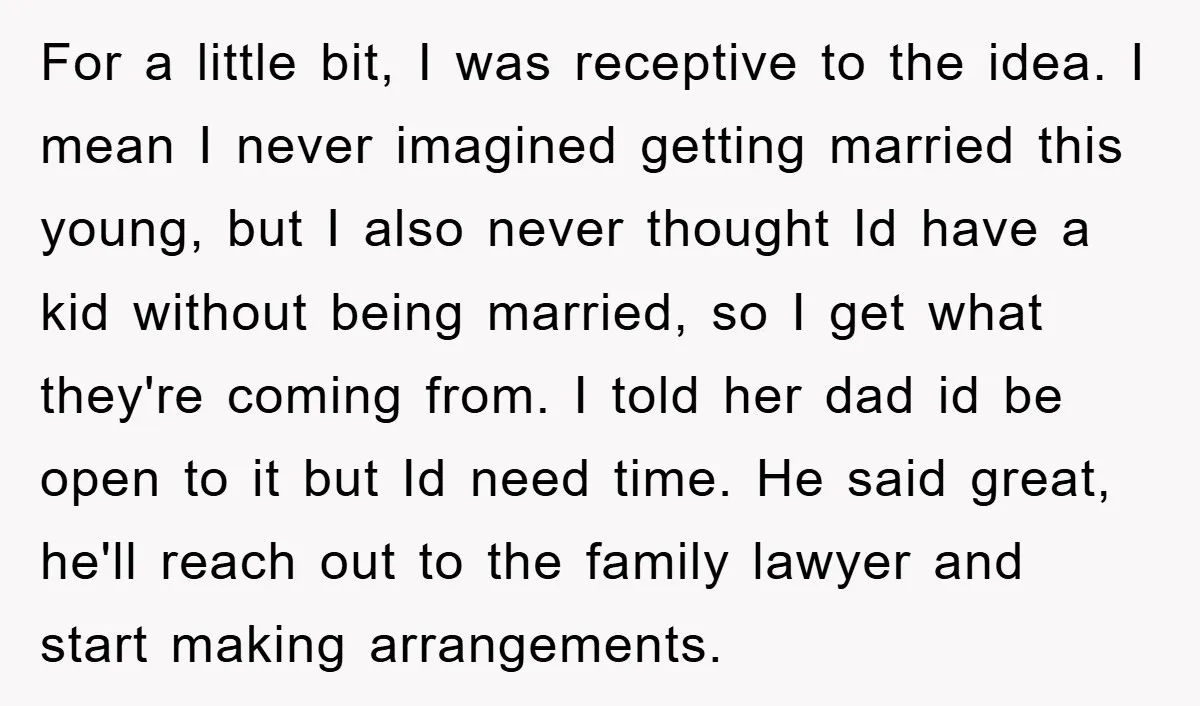 For a little bit, I was receptive to the idea. I mean I never imagined getting married this young, but I also never thought Id have a kid without being...