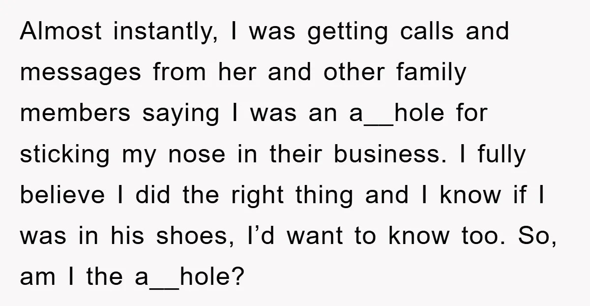 Almost instantly, I was getting calls and messages from her and other family members saying I was an a__hole for sticking my nose in their business. I fully believe I...
